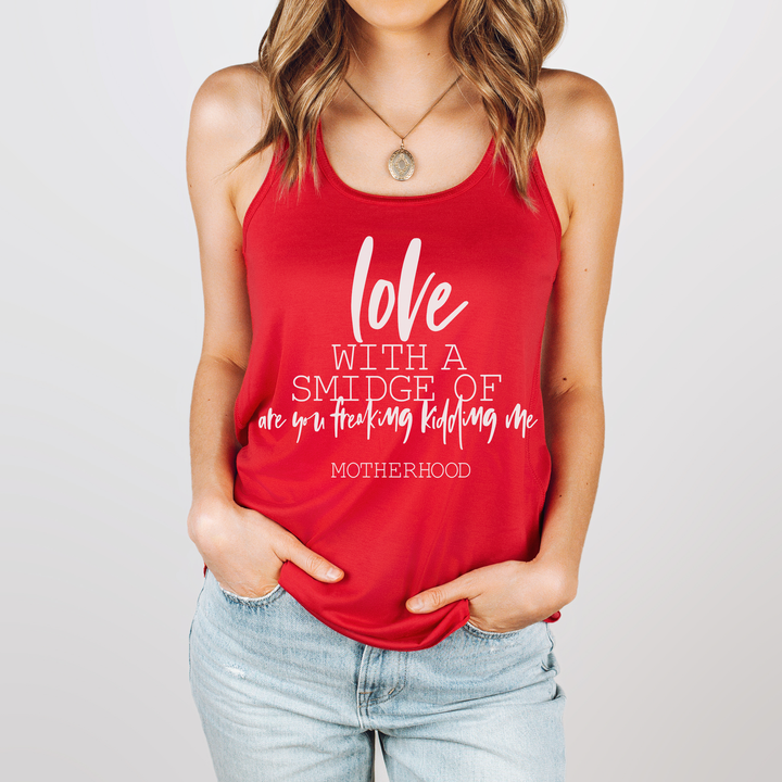 Love With a Smidge Of Are You Freaking Kidding Me Flowy Tank